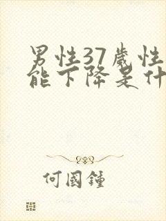 男性37岁性功能下降是什么原因引起的