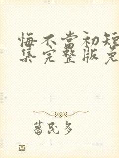 悔不当初短剧全集完整版免费观看