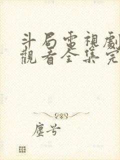 斗局电视剧免费观看全集完整版高清下载