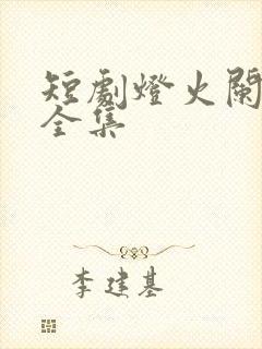 短剧灯火阑珊处全集