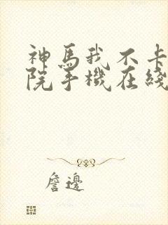 神马我不卡电影院手机在线,f