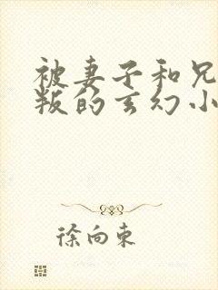 被妻子和兄弟背叛的玄幻小说