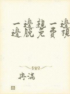 一边亲一边摸一边脱免费视频