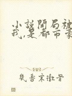 小说开局被甩的我,是都市豪门免费阅读