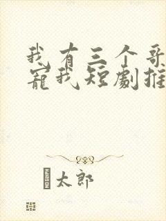 我有三个哥哥超宠我短剧推荐