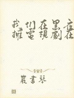 我们在黑夜中相拥电视剧在线看