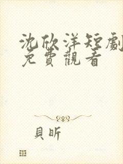 沈欣洋短剧全集免费观看