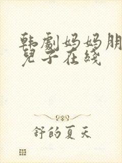 韩剧妈妈朋友的儿子在线