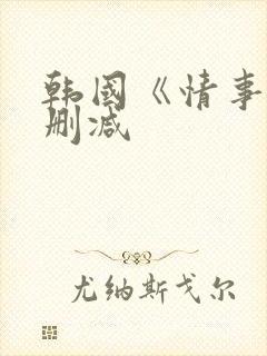 韩国《情事》未删减