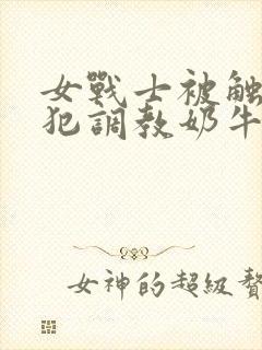 女战士被触手侵犯调教奶牛