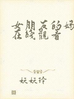 女朋友的妈妈2在线观看