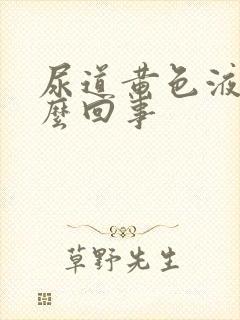 尿道黄色液体怎么回事封面