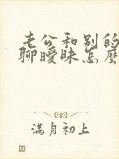 老公和别的女人聊暧昧怎么办