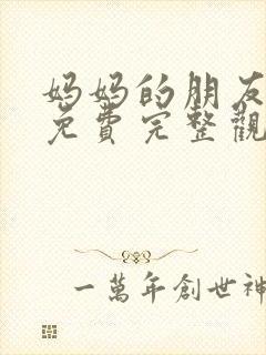 妈妈的朋友在线免费完整观看