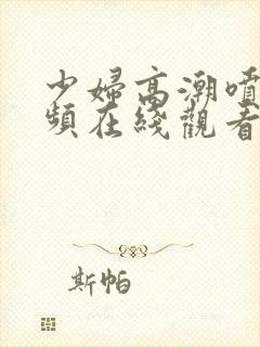 少妇高潮喷水视频在线观看封面