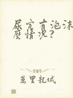 尿完有泡沫是什么情况?