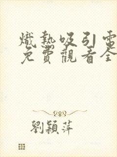 炽热吸引电视剧免费观看全集在线播放27集