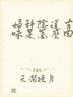 妇科阴道有腥臭味是怎么回事