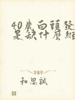 40岁白头发多是缺什么维生素