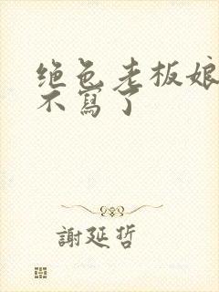 绝色老板娘为啥不写了