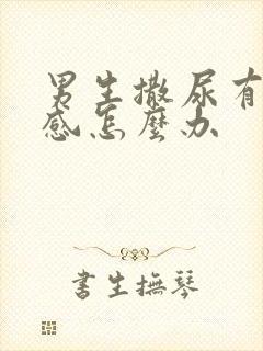 男生撒尿有刺痛感怎么办