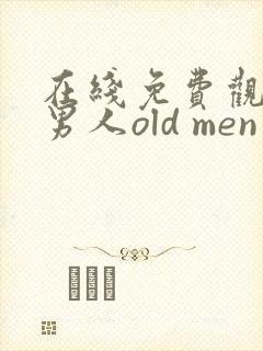 在线免费观看老男人old men gay视频
