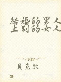 结婚的男人喜欢上别的女人怎么办