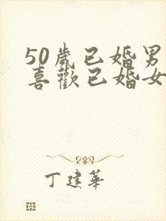 50岁已婚男人喜欢已婚女人的表现