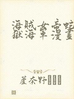 海贼女帝蛇姬监狱海军漫画免费阅读