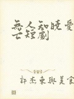 无人知晓爱以消亡短剧