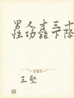 男人才三十多岁性功能下降怎么办