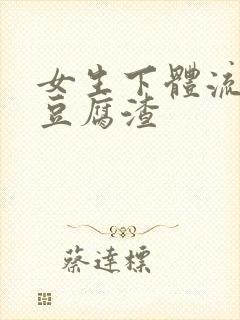 女生下体流出像豆腐渣