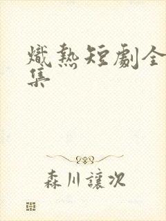 炽热短剧全部剧集