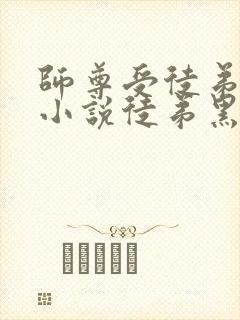 师尊受徒弟攻的小说徒弟黑化