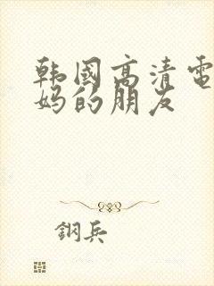 韩国高清电影妈妈的朋友