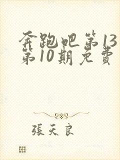 奔跑吧第13季第10期免费观看