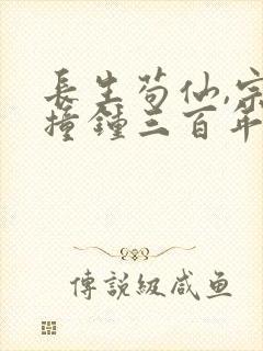 长生苟仙,宗门撞钟三百年奇书网