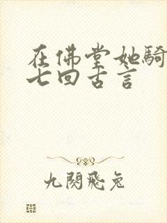 在佛堂她骑了他七回古言