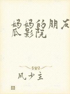 妈妈的朋友 西瓜影院