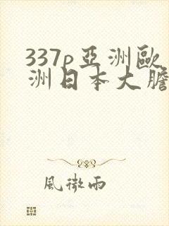 337p亚洲欧洲日本大胆色