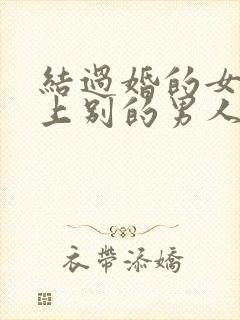 结过婚的女人爱上别的男人的表现