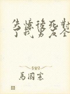 失忆后死对头成了我男友全文免费阅读封面