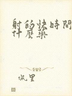 射的快时间短吃什么药