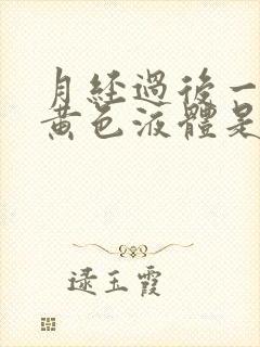 月经过后一直流黄色液体是什么原因