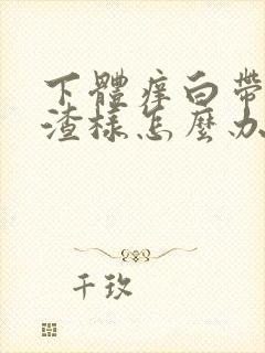 下体痒白带豆腐渣样怎么办