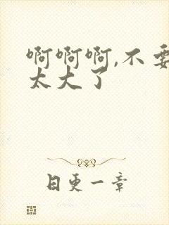 啊啊啊,不要,太大了