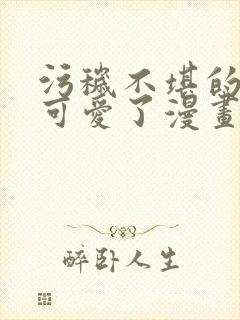 污秽不堪的你最可爱了漫画观看免费