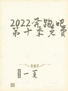 2022奔跑吧第十季免费观看完整版