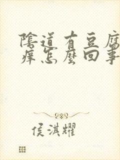 阴道有豆腐渣还痒怎么回事