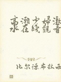 高潮少妇激情喷水在线观看